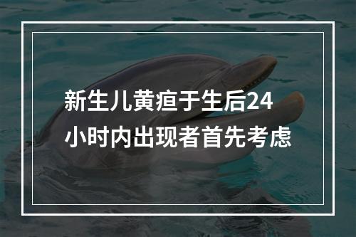 新生儿黄疸于生后24小时内出现者首先考虑