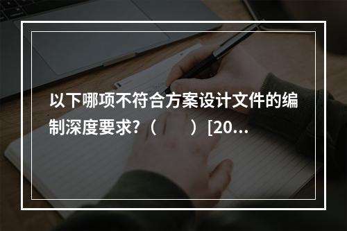 以下哪项不符合方案设计文件的编制深度要求?（　　）[200