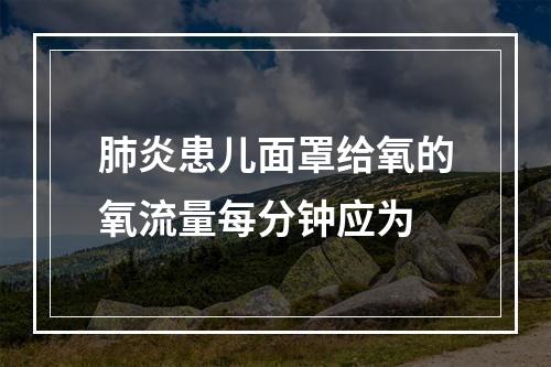 肺炎患儿面罩给氧的氧流量每分钟应为