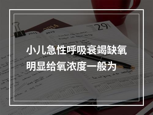 小儿急性呼吸衰竭缺氧明显给氧浓度一般为