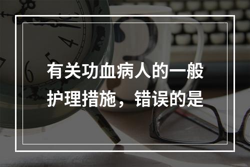 有关功血病人的一般护理措施，错误的是