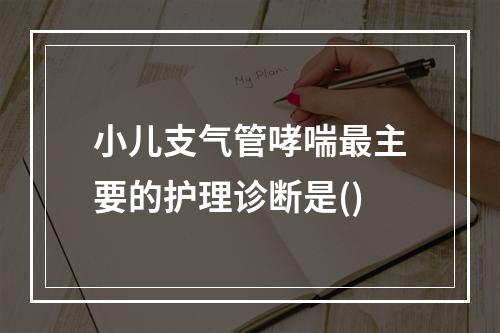 小儿支气管哮喘最主要的护理诊断是()