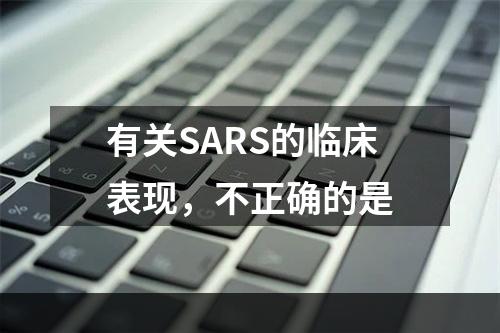 有关SARS的临床表现，不正确的是