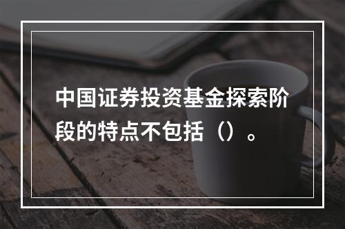 中国证券投资基金探索阶段的特点不包括（）。