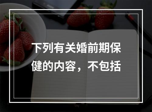 下列有关婚前期保健的内容，不包括