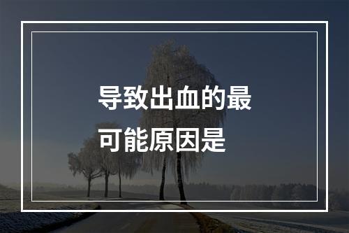 导致出血的最可能原因是