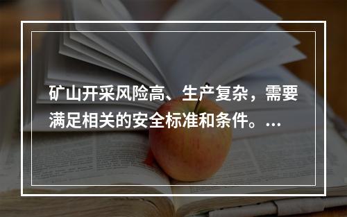 矿山开采风险高、生产复杂，需要满足相关的安全标准和条件。依