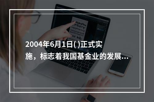 2004年6月1日( )正式实施，标志着我国基金业的发展进入