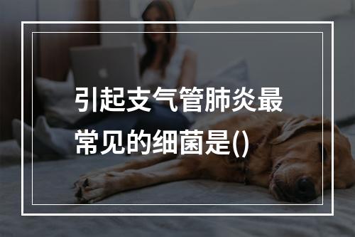 引起支气管肺炎最常见的细菌是()