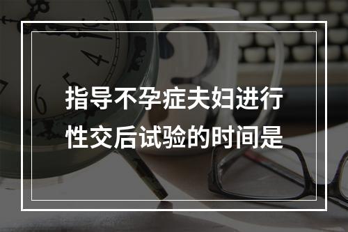 指导不孕症夫妇进行性交后试验的时间是