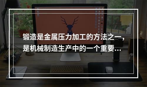 锻造是金属压力加工的方法之一，是机械制造生产中的一个重要环节