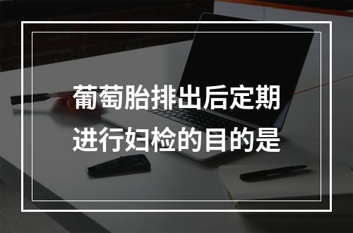 葡萄胎排出后定期进行妇检的目的是