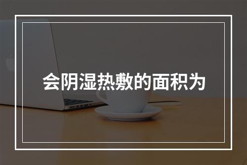 会阴湿热敷的面积为