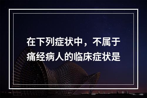 在下列症状中，不属于痛经病人的临床症状是