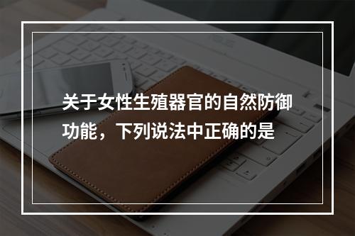 关于女性生殖器官的自然防御功能，下列说法中正确的是