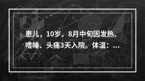 患儿，10岁。8月中旬因发热、嗜睡、头痛3天入院。体温：40