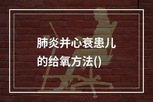 肺炎并心衰患儿的给氧方法()