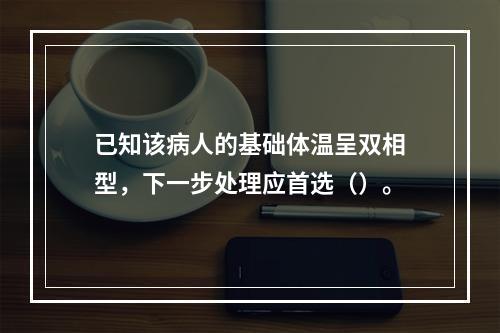 已知该病人的基础体温呈双相型，下一步处理应首选（）。