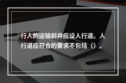 行人的运输斜井应设人行道。人行道应符合的要求不包括（）。