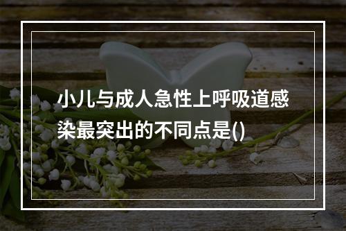 小儿与成人急性上呼吸道感染最突出的不同点是()