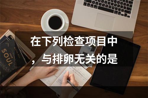 在下列检查项目中，与排卵无关的是