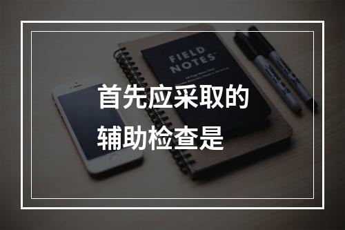 首先应采取的辅助检查是