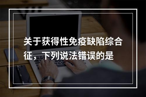 关于获得性免疫缺陷综合征，下列说法错误的是