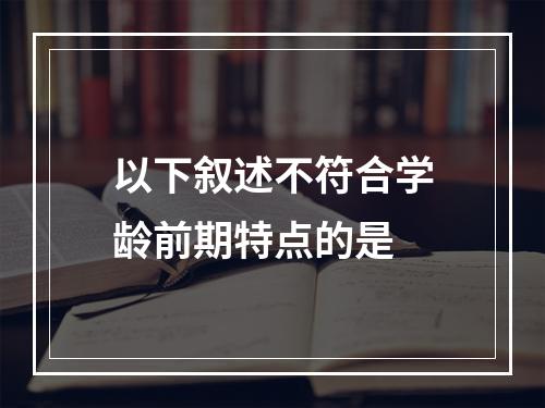 以下叙述不符合学龄前期特点的是