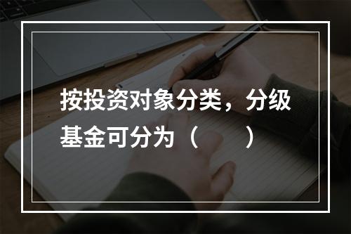 按投资对象分类，分级基金可分为（　　）