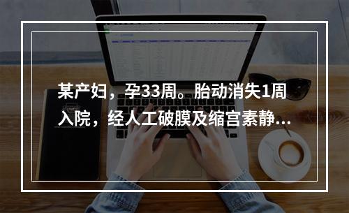 某产妇，孕33周。胎动消失1周入院，经人工破膜及缩宫素静脉滴