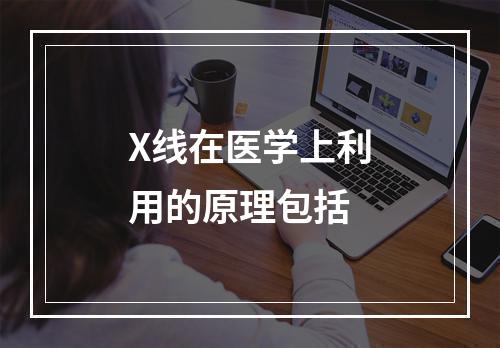 X线在医学上利用的原理包括