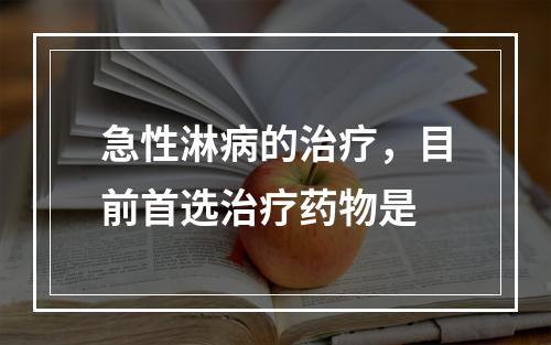 急性淋病的治疗，目前首选治疗药物是