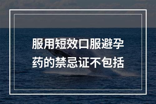 服用短效口服避孕药的禁忌证不包括