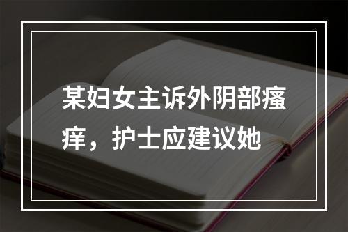 某妇女主诉外阴部瘙痒，护士应建议她