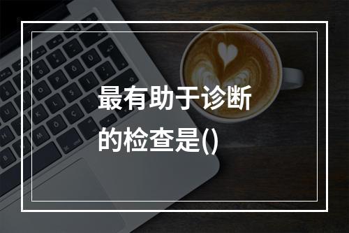 最有助于诊断的检查是()