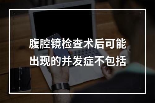 腹腔镜检查术后可能出现的并发症不包括