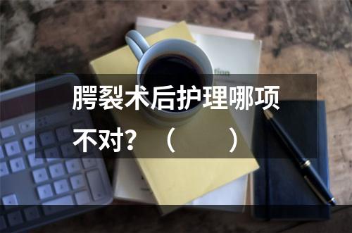 腭裂术后护理哪项不对？（　　）