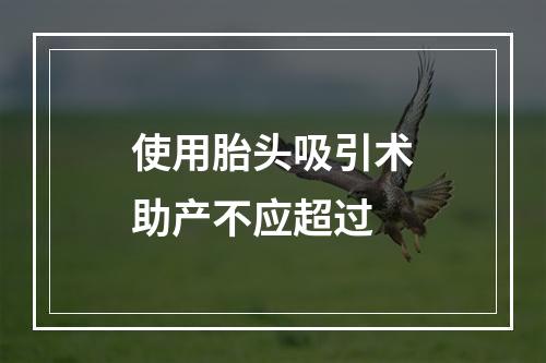 使用胎头吸引术助产不应超过