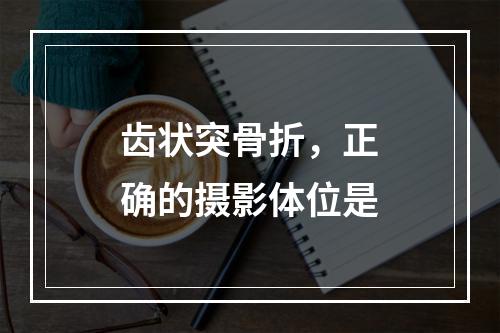 齿状突骨折，正确的摄影体位是