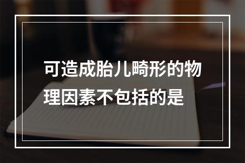 可造成胎儿畸形的物理因素不包括的是