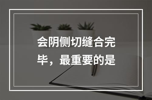 会阴侧切缝合完毕，最重要的是