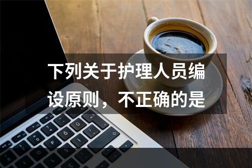 下列关于护理人员编设原则，不正确的是