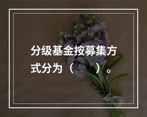 分级基金按募集方式分为（　　）。