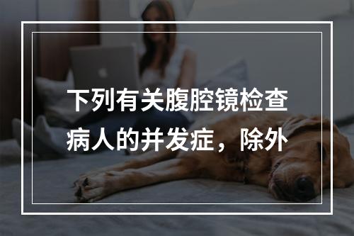 下列有关腹腔镜检查病人的并发症，除外