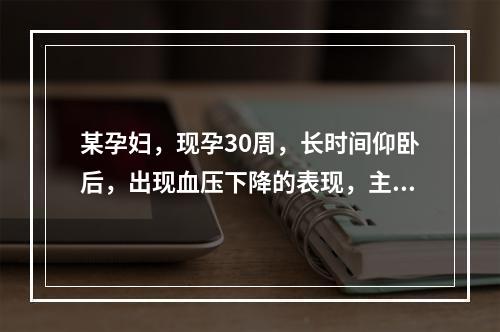 某孕妇，现孕30周，长时间仰卧后，出现血压下降的表现，主要原