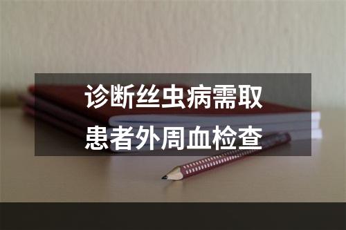 诊断丝虫病需取患者外周血检查