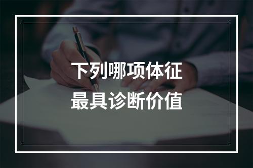 下列哪项体征最具诊断价值