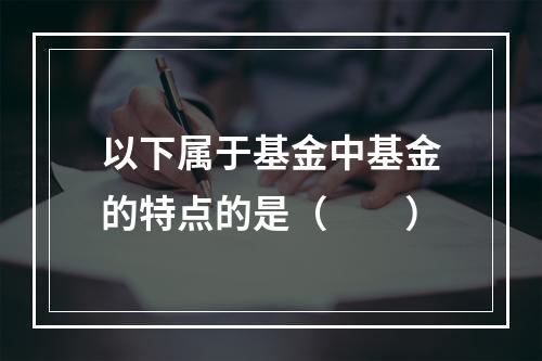 以下属于基金中基金的特点的是（　　）