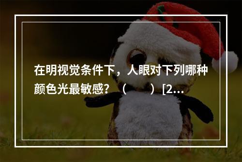 在明视觉条件下，人眼对下列哪种颜色光最敏感？（　　）[20