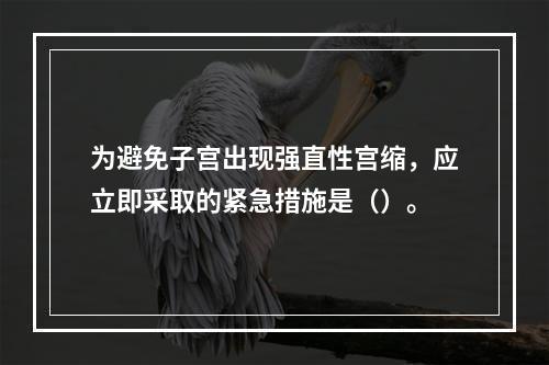 为避免子宫出现强直性宫缩，应立即采取的紧急措施是（）。